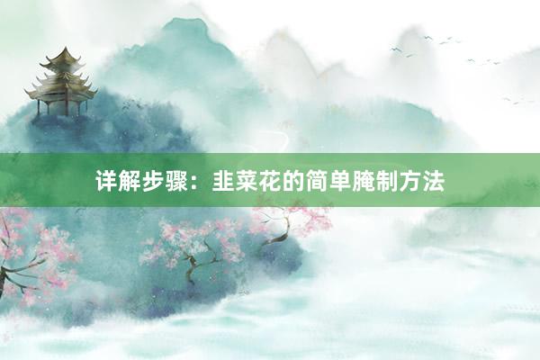 详解步骤：韭菜花的简单腌制方法