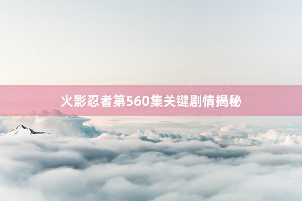 火影忍者第560集关键剧情揭秘